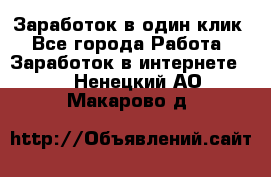 Заработок в один клик - Все города Работа » Заработок в интернете   . Ненецкий АО,Макарово д.